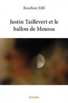 Couverture du livre « Justin Taillevert et le ballon de Moussa » de Bourbon Xiii aux éditions Edilivre