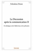 Couverture du livre « La discussion apres la communication t.2 ; un dialogue entre Habermas et les Africains » de Faloukou Dosso aux éditions Edilivre