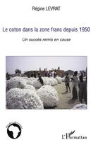 Couverture du livre « Le coton dans la zone franc depuis 1950 ; un succès remis en cause » de Regine Levrat aux éditions Editions L'harmattan