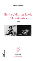 Couverture du livre « Ecrire / danser la vie : Colette et Isadora - Essai » de Yannick Resch aux éditions Editions L'harmattan