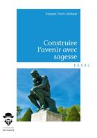 Couverture du livre « Construire l'avenir avec sagesse » de Jacques Favin-Leveque aux éditions Societe Des Ecrivains