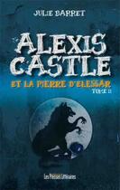 Couverture du livre « Alexis Castle et la pierre d'Elessär Tome 2 » de Julie Barret aux éditions Les Presses Littéraires