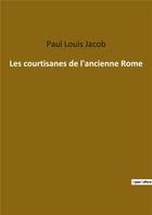 Couverture du livre « Les courtisanes de l'ancienne Rome » de Jacob Paul Louis aux éditions Culturea