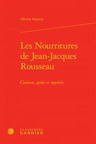 Couverture du livre « Les nourritures de Jean-Jacques Rousseau ; cuisine, goût et appétit » de Olivier Assouly aux éditions Classiques Garnier