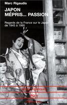 Couverture du livre « Japon mépris...passion ; regards de la france sur le japon de 1945 à 1995 » de Marc Rigaudis aux éditions L'harmattan