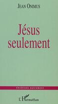 Couverture du livre « Jésus seulement » de Jean Onimus aux éditions L'harmattan