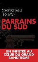 Couverture du livre « Parrains du sud ; un infiltré au coeur du grand banditisme » de Christian Lestavel aux éditions Editions Toucan