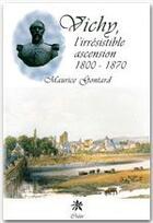 Couverture du livre « Vichy, l'irrésistible ascension, 1800-1870 » de Maurice Gontard aux éditions Editions Créer