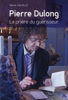 Couverture du livre « Pierre Dulong ; la prière du guérisseur » de Patrick Caujolle aux éditions Le Pas D'oiseau