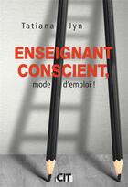 Couverture du livre « Enseignant conscient, mode d'emploi ! » de Tatiana Jyn et Sabine Jean aux éditions Cit