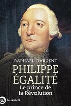 Couverture du livre « Philippe Égalité : Le prince de la Révolution » de Raphael Dargent aux éditions Tallandier