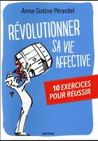 Couverture du livre « Révolutionner sa vie affective ; 10 exercices pour réussir » de Anne-Sixtine Perardel aux éditions Artege