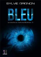 Couverture du livre « Bleu : Les enquêtes de l'inspecteur Bourgnon Tome 3 » de Sylvie Grignon aux éditions Evidence Editions