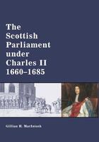Couverture du livre « The Scottish Parliament under Charles II, 1660-1685 » de Macintosh Gillian aux éditions Edinburgh University Press