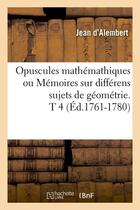 Couverture du livre « Opuscules mathemathiques ou memoires sur differens sujets de geometrie. t 4 (ed.1761-1780) » de Alembert Jean aux éditions Hachette Bnf
