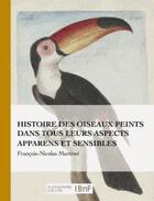 Couverture du livre « Histoire des oiseaux peints dans tous leurs aspects apparens et sensibles » de Francois-Nicolas Martinet aux éditions Hachette Bnf