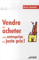 Couverture du livre « Vendre ou acheter une entreprise au juste prix ! » de Vennetier B aux éditions Afnor