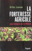 Couverture du livre « La Forteresse agricole : Une histoire de la FNSEA » de Gilles Luneau aux éditions Fayard