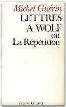 Couverture du livre « Lettres à Wolf ou la répétition » de Michel Guerin aux éditions Grasset