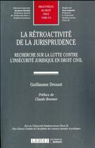 Couverture du livre « La rétroactivité de la jurisprudence ; recherche sur la lutte contre l'insécurité juridique en droit civil » de Guillaume Drouot aux éditions Lgdj