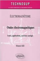 Couverture du livre « Électromagnétisme : ondes électromagnetiques ; cours, applications, exercices corrigés » de Mohamed Akbi aux éditions Ellipses