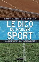 Couverture du livre « Le dico du parler sport ; 6000 expressions sportives décryptées » de Jean-Damien Lesay et Baptiste Blanchet aux éditions Fetjaine