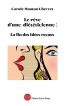 Couverture du livre « Le rêve d'une diététicienne : la fin des idées reçues » de Carole Mouton-Chevret aux éditions Editions Encre Rouge
