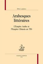 Couverture du livre « Arabesques littéraires ; l'empire arabe et l'empire chinois en 750 » de Silviu Lupascu aux éditions Honore Champion