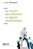 Couverture du livre « Le travail des infirmiers en hôpital psychiatrique » de Frederic Mougeot aux éditions Eres