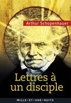 Couverture du livre « Lettres à un disciple » de Arthur Schopenhauer aux éditions Mille Et Une Nuits