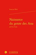 Couverture du livre « Naissance du genre des Ana (1574-1712) » de Francine Wild aux éditions Classiques Garnier