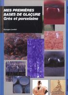 Couverture du livre « Mes premières bases de glaçures : grès et porcelaine » de Georges Lanteri aux éditions Ulisse
