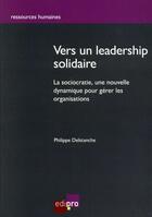 Couverture du livre « Vers un leadership solidaire ; la sociocratie, une nouvelle dynamique pour gérer les organisations » de Philippe Delstanche aux éditions Edi Pro