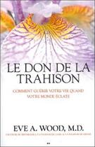 Couverture du livre « Le don de la trahison ; comment guérir votre vie quand votre monde explose » de Wood Eve A. aux éditions Ada