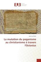 Couverture du livre « La mutation du paganisme au christianisme a travers l'Octavius » de Jean-Luc Denel aux éditions Editions Universitaires Europeennes