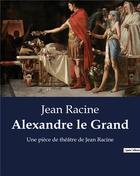 Couverture du livre « Alexandre le Grand : Une pièce de théâtre de Jean Racine » de Jean Racine aux éditions Culturea