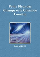 Couverture du livre « Petite fleur des champs et le cristal de lumière » de Patrick Huet aux éditions Lulu