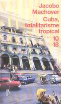 Couverture du livre « Cuba, Totalitarisme Tropical » de Jacobo Machover aux éditions 10/18