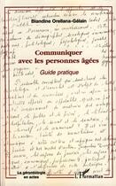 Couverture du livre « Communiquer avec les personnes agées ; guide pratique » de Blandine Orellana Gelain aux éditions Editions L'harmattan