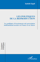 Couverture du livre « Les politiques de la reproduction ; les politiques d'avortement et de procréation médicalement assistée en France et en Suisse » de Isabelle Engeli aux éditions Editions L'harmattan