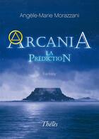 Couverture du livre « Arcania ; la prédiction » de Angele-Marie Morazzani aux éditions Theles