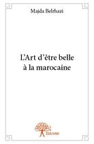 Couverture du livre « L'art d'être belle à la marocaine » de Majda Belrhazi aux éditions Edilivre