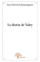 Couverture du livre « Le destin de Yaley » de Guy-Martial Lohourougnon aux éditions Edilivre