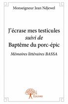 Couverture du livre « J'écrase mes testicules ; baptême du porc-épic ; mémoires littéraires BASSA » de Monseigneur Jean Ndj aux éditions Edilivre