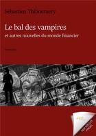 Couverture du livre « Le bal des vampires et autres nouvelles du monde financier » de Sebastien Thiboumery aux éditions Jdh