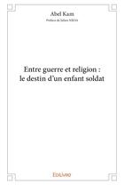 Couverture du livre « Entre guerre et religion : le destin d'un enfant soldat » de Abel Kam - Preface D aux éditions Edilivre