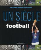 Couverture du livre « Un siècle de football (édition 2015) » de Jean-Philippe Bouchard et Alain Constant aux éditions Calmann-levy