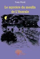 Couverture du livre « Le mystère du moulin de l'oseraie » de Yves More aux éditions Edilivre