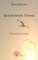 Couverture du livre « Quand meurt l'oiseau ; la petite fille au cygne » de Marcel Roemer aux éditions Edilivre