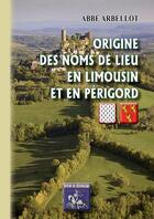 Couverture du livre « Origine des noms de lieux en Limousin et en Périgord » de Abbe Arbellot aux éditions Editions Des Regionalismes